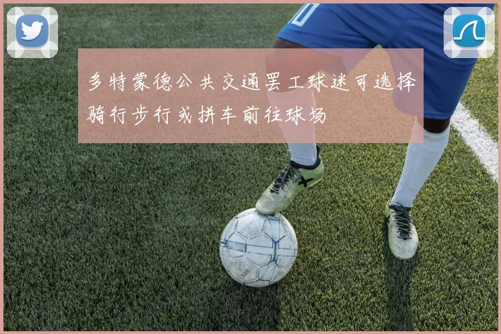 多特蒙德公共交通罢工球迷可选择骑行步行或拼车前往球场