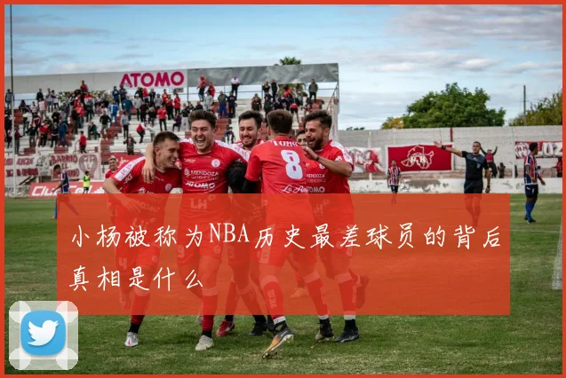 小杨被称为NBA历史最差球员的背后真相是什么
