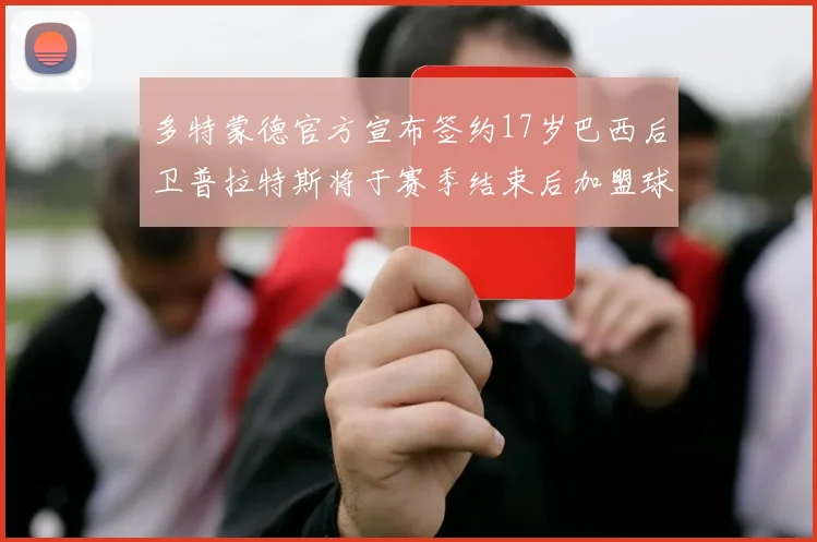 多特蒙德官方宣布签约17岁巴西后卫普拉特斯将于赛季结束后加盟球队