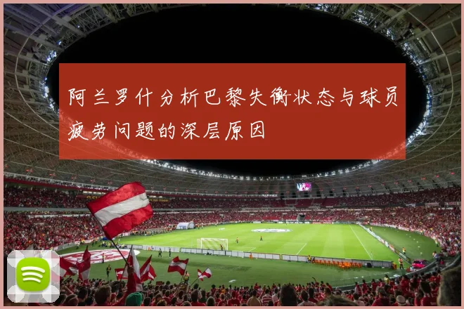 阿兰罗什分析巴黎失衡状态与球员疲劳问题的深层原因