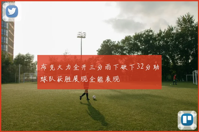 布克火力全开三分雨下砍下32分助球队获胜展现全能表现