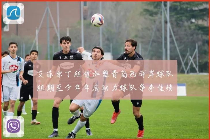 艾菲尔丁租借加盟青岛西海岸球队租期至今年年底助力球队争夺佳绩
